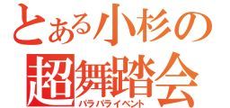 「とある小杉の超舞踏会-パラパライベント-」