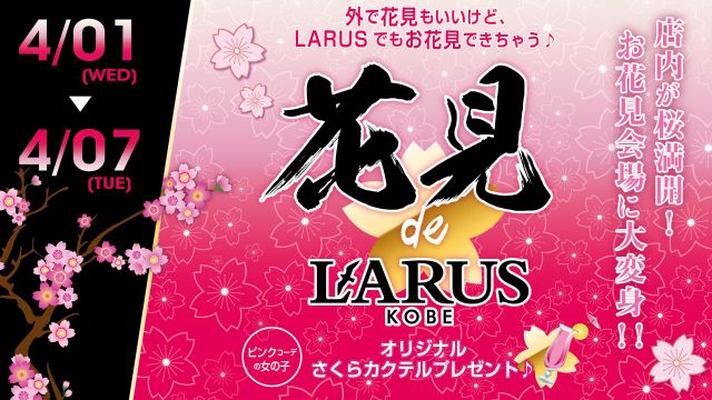 【KOBE CELEB NIGHT】 / 04.01[WED]-04.07[TUE] 花見 de LARUS