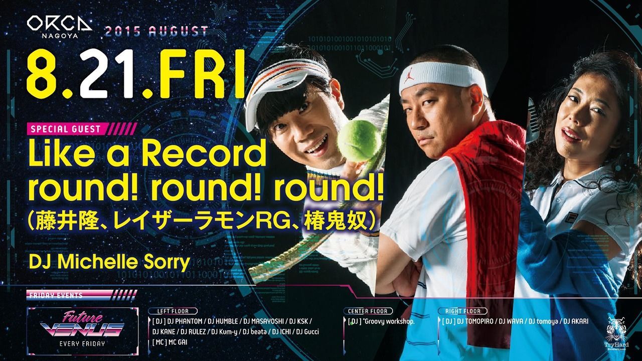 SPECIAL GUEST: Like a Record round! round! round!(藤井隆、レイザーラモンRG、椿鬼奴)、DJ Michelle Sorry 