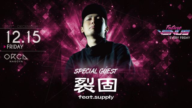 SPECIAL GUEST： 裂固 feat.supply / CHRISTMAS PARTY 2017 / 『 FUTURE VENUS 』