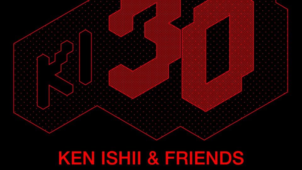 KEN ISHII 30TH ANNNIVERSARY 『KEN ISHII & FRIENDS』