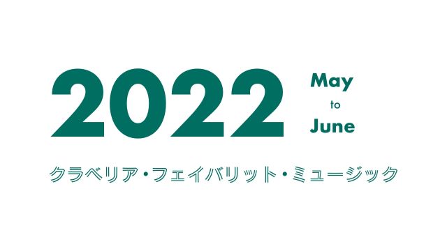 クラベリア・フェイバリット・ミュージック - 2022年5月〜6月 -
