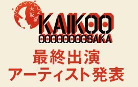 「KAIKOOOOOOOOOOSAKA」最終ラインナップ発表