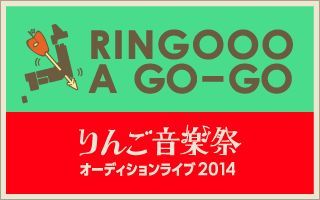 「りんご音楽祭2014」 出演へのオーディションイベント「RINGOOO A GO-GO 2014」が全国10都市20箇所にて開催