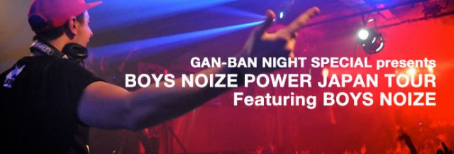 GAN-BAN NIGHT SPECIAL presents BOYS NOIZE POWER JAPAN TOUR Featuring BOYS NOIZE