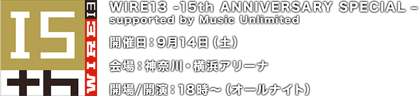 WIRE13 -15th ANNIVERSARY SPECIAL ? 開催日：9月14日（土） 会場：神奈川・横浜アリーナ 開場/開演：18時～（オールナイト）